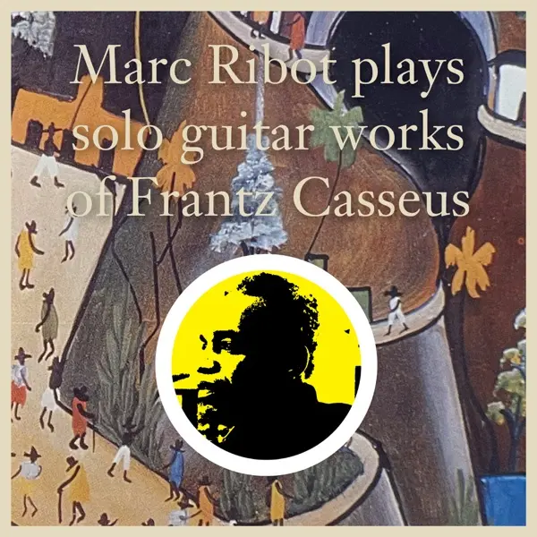 Marc Ribot Plays Solo Guitar Works Of Frantz Casseus