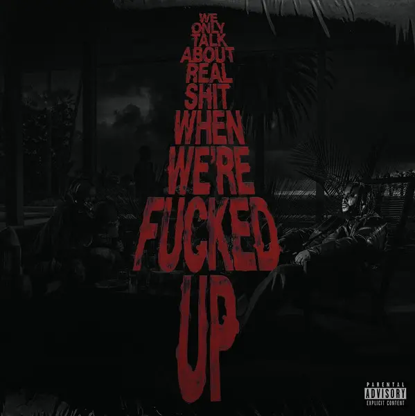 We Only Talk About Real Shit When We're Fucked Up
